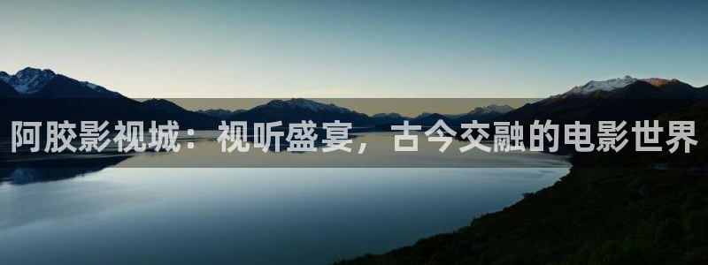 斑马电影街电影：阿胶影视城：视听盛宴，古今交融的电影世界