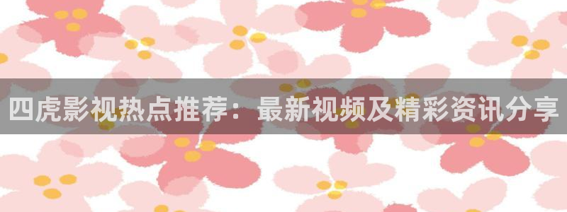 斑马视频免费影视：四虎影视热点推荐：最新视频及精彩资讯分享