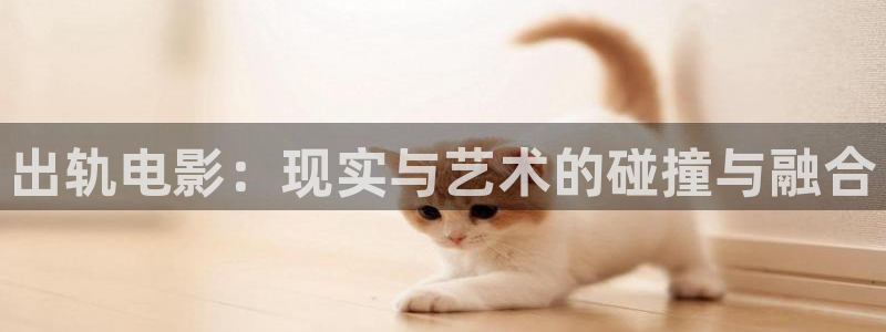 斑马820：出轨电影：现实与艺术的碰撞与融合