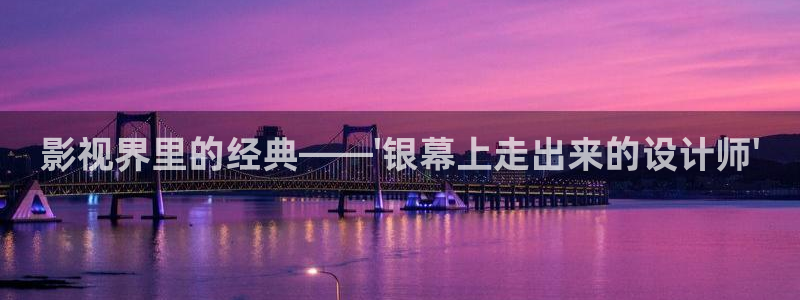 斑马210：影视界里的经典——\'银幕上走出来的设计师\'