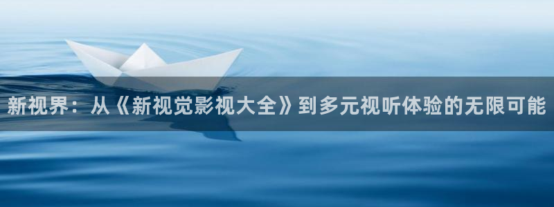 斑马物联：新视界：从《新视觉影视大全》到多元视听体验的无限可能