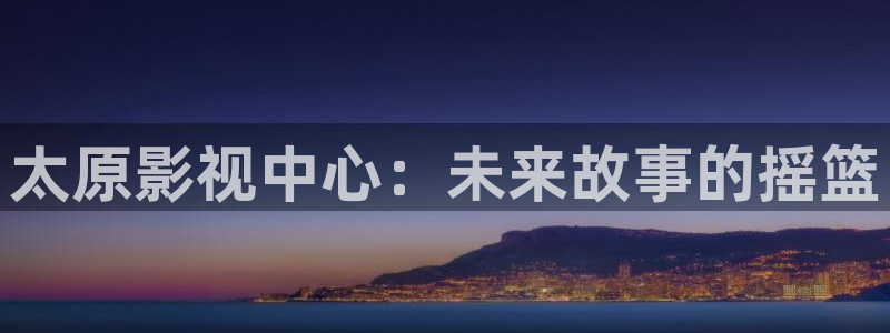 斑马116：太原影视中心：未来故事的摇篮