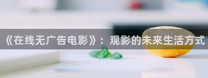 斑马ls4208：《在线无广告电影》：观影的未来生活方式